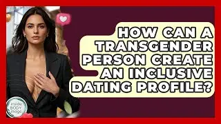 How Can A Transgender Person Create An Inclusive Dating Profile? - Inside Body Image