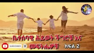 የቤተሰባዊ ሕይወት ችግሮቹ እና መፍትሔዎቹ  ክፍል 2 || የውሎ ግልጽነት || የመጽሐፍ ቅዱስ ጥቅሶች || አስተማሪ ታሪኮች ||