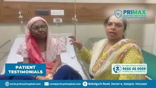 Food Pipe Blockage - Esophageal Obstruction - Stenting - Patient Testimonial Primax Hospital Sonipat