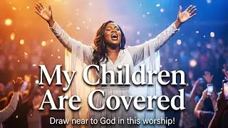 My Children Are Covered | Song of Faith Through Suffering | Worship 2026
