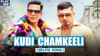 KUDI CHAMKEELI SONG - YO YO HONEY SINGH X AKSHAY KUMAR | SELFIE SONG | HONEY SINGH NEW SONG
