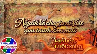 Văn hóa và Cuộc sống: Người kể chuyện sử Việt qua tranh sơn mài