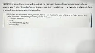 (Q012) Ever since Comelius was hypnotized, he has been flapping his arms whenever he hears anyone sa