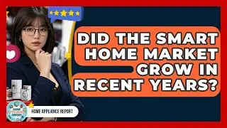Did the Smart Home Market Grow in Recent Years? - Home Appliance Report