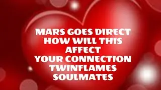 MARS GOES DIRECT ON 13TH HOW WILL THIS AFFECT YOUR CONNECTION TWINFLAMES SOULMATES