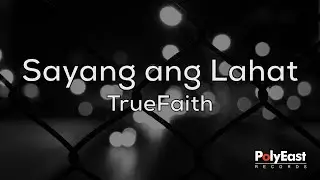 True Faith - Sayang Ang Lahat - (Official Lyric Video)