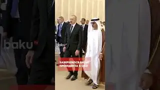 Завершился визит Президента Ильхама Алиева в Объединенные Арабские Эмираты