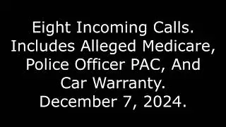 Eight Incoming Calls: Includes Alleged Medicare, Police Officer PAC, And Car Warranty, 12/7/24