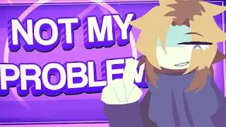 NOT MY PROBLEM || meme (READ DESC)