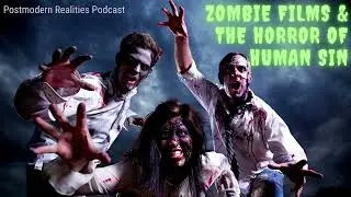 Zombie Films & the Horror of Human Sin (Postmodern Realities Podcast)