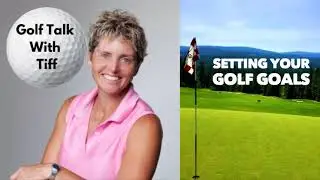 Golf Talk With Tiff: Setting Your Golf Goals For Next 6 Months