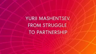 Yurii Mashentsev. From struggle to partnership