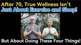 After 70, True Wellness Isn&rsquo;t Just About Exercise and Sleep, But About Doing These Four Things!