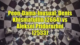 Peon-Dama-Inusual: Denis Khismatullin (2664) vs Aleksei Pridorozhni (2533)