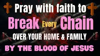 Pray To Break Every Chain Over Your Home & Family | Blood of Jesus Prayer for Protection and Peace
