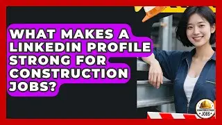 What Makes A LinkedIn Profile Strong For Construction Jobs? - Construction Jobs