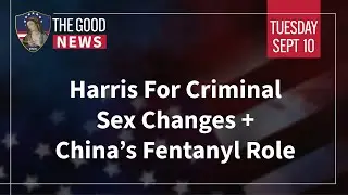 The Good News - September 10th, 2024: Harris For Criminal Sex Changes, China&rsquo;s Fentanyl Role + More!