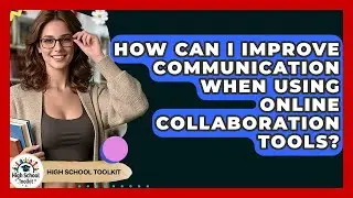 How Can I Improve Communication When Using Online Collaboration Tools? - High School Toolkit