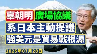 辜朝明(2025年7月)：日本主动提议签订《广场协议》？强势美元是贸易冲突的根源！