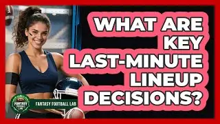 What Are Key Last-Minute Lineup Decisions?