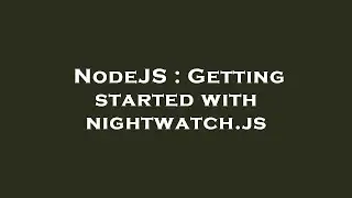 NodeJS : Getting started with nightwatch.js