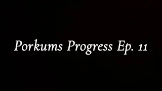 Porkums Progress Ep. 11