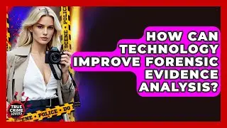 How Can Technology Improve Forensic Evidence Analysis? - True Crime Lovers
