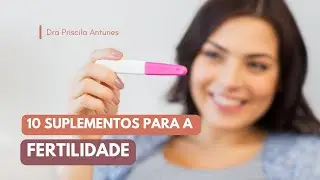 10 SUPLEMENTOS QUE AJUDAM NA FERTILIDADE | Dra Priscila Antunes