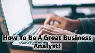 How To Be A Great Business Analyst In 2022!