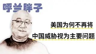 呼兰胖子：美国为何不再将中国威胁视为主要问题？
