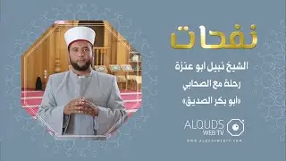 نفحات الشيخ نبيل ابو عنزة الصحابي ابو بكر