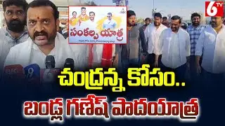 చంద్రన్న కోసం.. బండ్ల గణేష్ పాదయాత్ర | Bandla Ganesh | Sankalpa Yatra | CM Chandrababu | 6TV