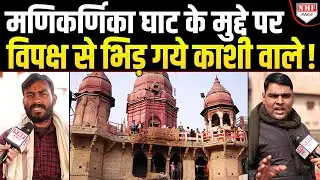 Manikarnika Ghat पर विपक्ष ने काटा बवाल तो काशी वासियों ने दिया करारा जवाब !