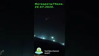 Падающие метеориты? Чили, 24 июля 2025 года. Falling meteorites? Chile, July 24, 2025.