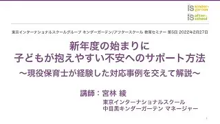 教育セミナー第5回2022年2月27日「新年度の始まりに子どもが抱えやすい不安へのサポート方法」宮林 綾【東京インターナショナルスクール アフタースクール/キンダーガーテン】