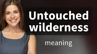 Exploring the Untouched Wilderness: A Journey Through Unspoiled Nature