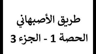 طريق الأصبهاني - الحصة 1 - الجزء 3