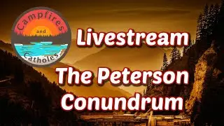 Campfires and Catholes Livestream ~ The Peterson Conundrum