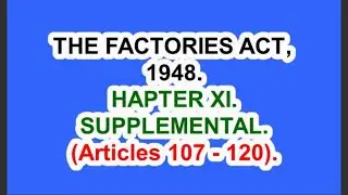 THE FACTORIES ACT, 1948. CHAPTER XI. SUPPLEMENTAL. (Articles 107 &ndash; 120).