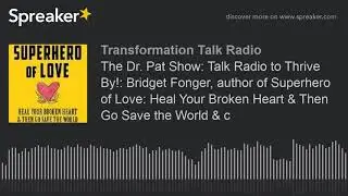 The Dr. Pat Show: Talk Radio to Thrive By!: Bridget Fonger, author of Superhero of Love: Heal Your B