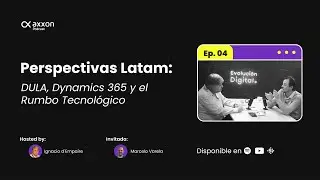 Axxon Podcast #4 | Perspectivas Latam: DULA, Dynamics 365 y el Rumbo Tecnol&oacute;gico.