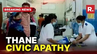 Thane Civic Apathy: Government Orders Probe After 18 Patients Die In Hospital In 24 Hours