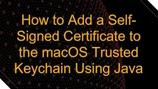 How to Add a Self-Signed Certificate to the macOS Trusted Keychain Using Java