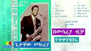 ጌታቸው መኩሪያ ክላሲካል ሙዚቃዎች | Getachew Mekuria | Classical Ethiopian music