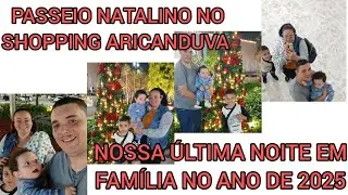 NOSSA ÚLTIMA NOITE DA FAMÍLIA EM 2025/MOSTREI A DECORAÇÃO NATÁLIA DO SHOPPING ARICANDUVA.