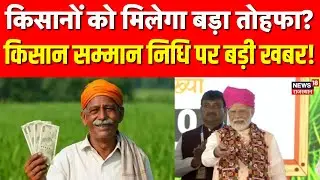 PM Kisan Samman Nidhi Installment: किसानों को मिलेगा बड़ा तोहफा?| N18P | Top | Breaking | PM Modi