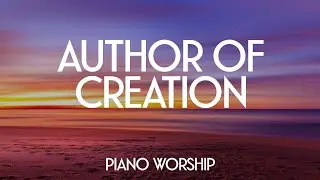 AUTHOR OF CREATION // PIANO WORSHIP INSTRUMENTAL MUSIC