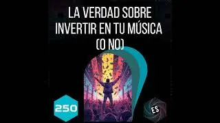 250 - La verdad sobre invertir en tu música o no