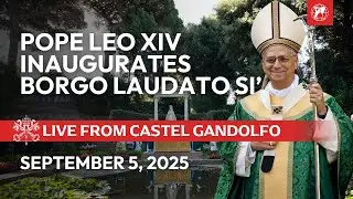 LIVE from Castel Gandolfo | Pope Leo XIV' Inauguration of the “Borgo Laudato Sì” | September 5, 2025