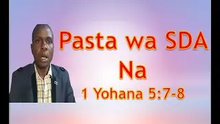 1 Yohana 5:7,8 na utatu mtakatifu, pasta wa S.D.A atumia andiko hili kutetea hoja ya Utatu Mtakatifu